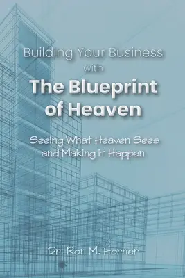 Budowanie biznesu według planu nieba: Zobacz, co widzi Niebo i spraw, by to się stało - Building Your Business with the Blueprint of Heaven: Seeing What Heaven Sees and Making it Happen