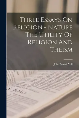 Trzy eseje o religii - natura, użyteczność religii i teizm - Three Essays On Religion - Nature The Utility Of Religion And Theism
