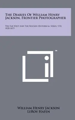 Dzienniki Williama Henry'ego Jacksona, fotografa z pogranicza: The Far West And The Rockies Historical Series, V10, 1820-1875 - The Diaries Of William Henry Jackson, Frontier Photographer: The Far West And The Rockies Historical Series, V10, 1820-1875