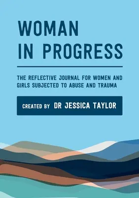 Woman in Progress: Refleksyjny dziennik dla kobiet i dziewcząt narażonych na przemoc i traumę - Woman in Progress: The Reflective Journal for Women and Girls Subjected to Abuse and Trauma