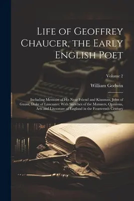 Życie Geoffreya Chaucera, wczesnego angielskiego poety: Including Memoirs of His Near Friend and Kinsman, John of Gaunt, Duke of Lancaster: With Sketches of - Life of Geoffrey Chaucer, the Early English Poet: Including Memoirs of His Near Friend and Kinsman, John of Gaunt, Duke of Lancaster: With Sketches of