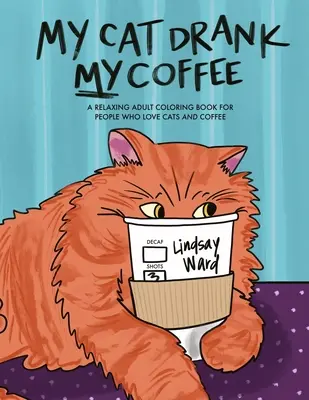 Mój kot wypił moją kawę: Relaksująca kolorowanka dla dorosłych dla osób kochających koty i kawę - My Cat Drank My Coffee: A Relaxing Adult Coloring Book for People Who Love Cats and Coffee