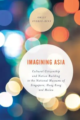 Wyobrażając sobie Azję: Obywatelstwo kulturowe i budowanie narodu w muzeach narodowych Singapuru, Hongkongu i Makau - Imagining Asia: Cultural Citizenship and Nation Building in the National Museums of Singapore, Hong Kong and Macau