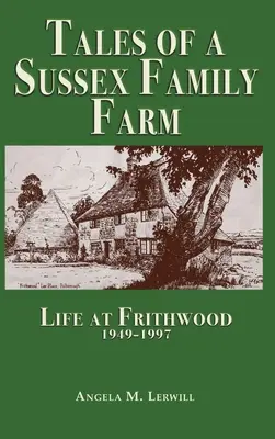Opowieści o rodzinnej farmie w Sussex: Życie w Frithwood 1949-1997 - Tales of a Sussex Family Farm: Life At Frithwood 1949-1997