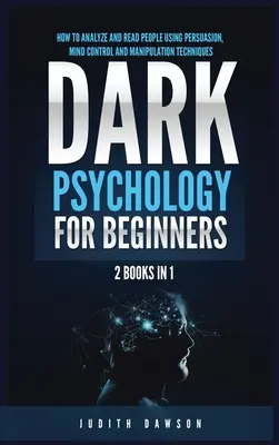 Mroczna psychologia dla początkujących: 2 książki w 1: Jak analizować i czytać ludzi za pomocą perswazji, kontroli umysłu i technik manipulacji - Dark Psychology for Beginners: 2 Books in 1: How to Analyze and Read People Using Persuasion, Mind Control and Manipulation Techniques