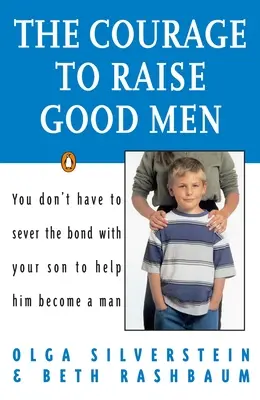 The Courage to Raise Good Men: Nie musisz zrywać więzi z synem, by pomóc mu stać się mężczyzną - The Courage to Raise Good Men: You Don't Have to Sever the Bond with Your Son to Help Him Become a Man