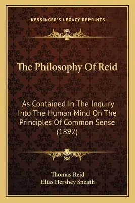 Filozofia Reida: As Contained In the Inquiry Into The Human Mind On the Principles of Common Sense (1892) - The Philosophy Of Reid: As Contained In The Inquiry Into The Human Mind On The Principles Of Common Sense (1892)