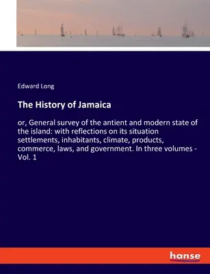 The History of Jamaica: or, General survey of the antient and modern state of the island: with reflections on its situation settlements, inhab