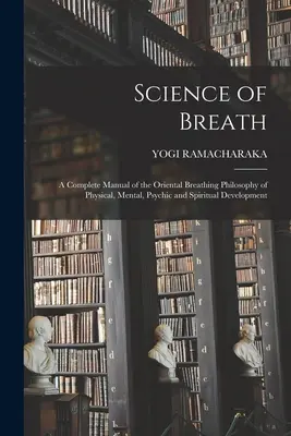 Nauka o oddechu; Kompletny podręcznik orientalnej filozofii oddychania w rozwoju fizycznym, umysłowym, psychicznym i duchowym - Science of Breath; a Complete Manual of the Oriental Breathing Philosophy of Physical, Mental, Psychic and Spiritual Development