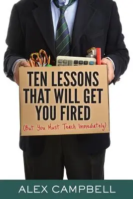 Dziesięć lekcji, które cię zwolnią: (ale musisz uczyć natychmiast) - Ten Lessons That Will Get You Fired: (But You Must Teach Immediately)