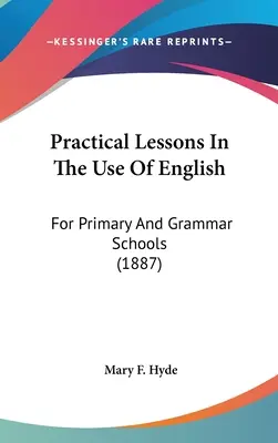 Praktyczne lekcje posługiwania się językiem angielskim: Dla szkół podstawowych i gimnazjów (1887) - Practical Lessons In The Use Of English: For Primary And Grammar Schools (1887)