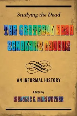 Studiowanie zmarłych: nieformalna historia grupy Grateful Dead Scholars Caucus - Studying the Dead: The Grateful Dead Scholars Caucus, An Informal History