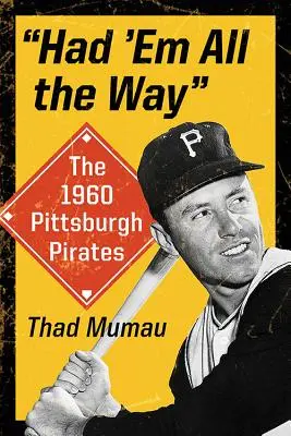 Had 'em All the Way: Pittsburgh Pirates 1960 - Had 'em All the Way: The 1960 Pittsburgh Pirates