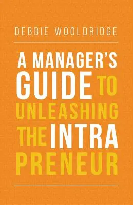 Przewodnik menedżera po uwalnianiu intraprzedsiębiorczości - A Manager's Guide to Unleashing the Intrapreneur