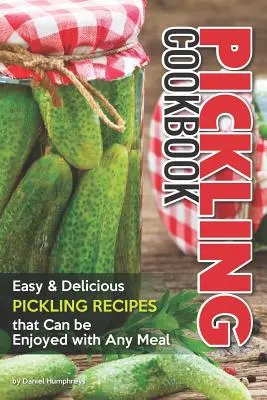 Książka kucharska marynowania: Łatwe, pyszne przepisy na marynowanie, które można spożywać z każdym posiłkiem - Pickling Cookbook: Easy Delicious Pickling Recipes That Can Be Enjoyed with Any Meal