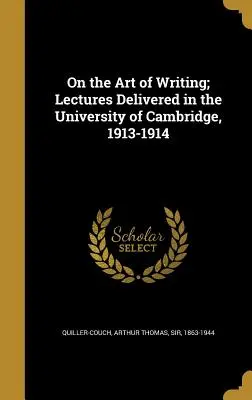 O sztuce pisania; Wykłady wygłoszone na Uniwersytecie w Cambridge, 1913-1914 - On the Art of Writing; Lectures Delivered in the University of Cambridge, 1913-1914