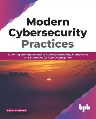 Nowoczesne praktyki cyberbezpieczeństwa: Odkrywanie i wdrażanie zwinnych ram i strategii cyberbezpieczeństwa dla organizacji - Modern Cybersecurity Practices: Exploring and Implementing Agile Cybersecurity Frameworks and Strategies for Your Organization
