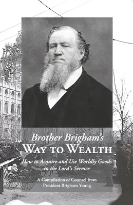 Droga brata Brighama do bogactwa: Jak zdobywać i wykorzystywać dobra doczesne w służbie Pana - Brother Brigham's Way to Wealth: How to Acquire and Use Worldly Goods in the Lord's Service