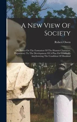 Nowy pogląd na społeczeństwo: Or, Essays On the Formation of the Human Character, Preparatory to the Development of a Plan For Gradually Amelioratin: Or, Essays On the Formation of the Human Character, Preparatory to the Development of a Plan For Gradually Amelioratin. - A New View Of Society: Or, Essays On The Formation Of The Human Character, Preparatory To The Development Of A Plan For Gradually Amelioratin