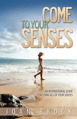 Come to Your Senses: Inspirujący przewodnik po używaniu wszystkich zmysłów - Come to Your Senses: An Inspirational Guide for Using All of Your Senses