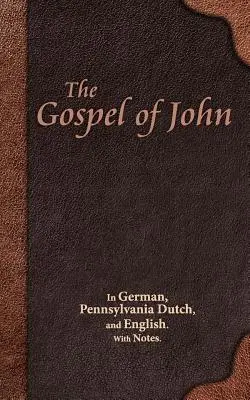 Ewangelia Jana: w języku niemieckim, Pennsylvania Dutch i angielskim. With Notes. - The Gospel of John: In German, Pennsylvania Dutch, and English. With Notes.