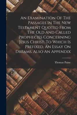 Badanie fragmentów Nowego Testamentu cytowanych ze starych i przywoływanych proroctw dotyczących Jezusa Chrystusa. Do którego dołączony jest esej - An Examination Of The Passages In The New Testament Quoted From The Old And Called Prophecies Concerning Jesus Christ. To Which Is Prefixed, An Essay