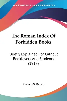 Rzymski indeks ksiąg zakazanych: Krótkie wyjaśnienie dla miłośników książek katolickich i studentów (1917) - The Roman Index Of Forbidden Books: Briefly Explained For Catholic Booklovers And Students (1917)