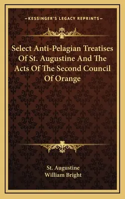 Wybrane traktaty antypelagiańskie św. Augustyna i akty drugiego soboru w Orange - Select Anti-Pelagian Treatises Of St. Augustine And The Acts Of The Second Council Of Orange