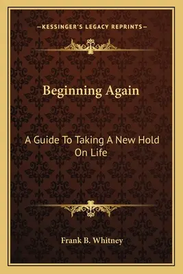 Beginning Again: Przewodnik po nowym podejściu do życia - Beginning Again: A Guide To Taking A New Hold On Life