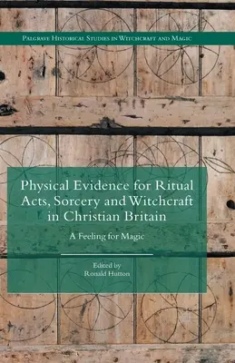 Fizyczne dowody na akty rytualne, czary i czarnoksięstwo w chrześcijańskiej Wielkiej Brytanii: Uczucie magii - Physical Evidence for Ritual Acts, Sorcery and Witchcraft in Christian Britain: A Feeling for Magic