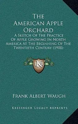 Amerykański sad jabłoniowy: Szkic praktyki uprawy jabłoni w Ameryce Północnej na początku XX wieku - The American Apple Orchard: A Sketch Of The Practice Of Apple Growing In North America At The Beginning Of The Twentieth Century