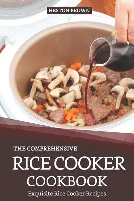 Kompleksowa książka kucharska do gotowania ryżu: Wyśmienite przepisy na ryż - The Comprehensive Rice Cooker Cookbook: Exquisite Rice Cooker Recipes