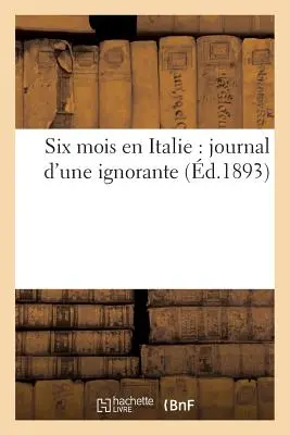 Sześć miesięcy we Włoszech: pamiętnik ignorantki - Six Mois En Italie: Journal d'Une Ignorante