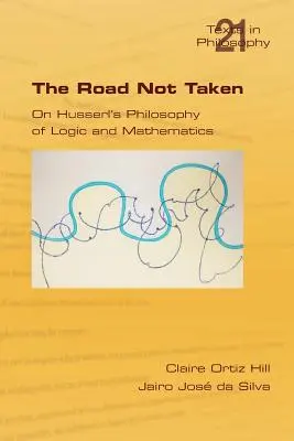 The Road Not Taken. on Husserl's Philosophy of Logic and Mathematics (Filozofia logiki i matematyki Husserla) - The Road Not Taken. on Husserl's Philosophy of Logic and Mathematics