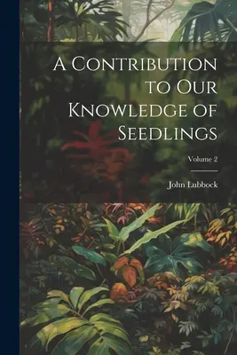 Wkład w naszą wiedzę o sadzonkach; Tom 2 - A Contribution to Our Knowledge of Seedlings; Volume 2
