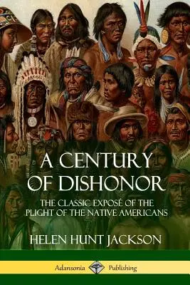 A Century of Dishonor: The Classic Expos of the Plight of the Native Americans (Dzienniki historyczne) - A Century of Dishonor: The Classic Expos of the Plight of the Native Americans (Historic Journals)