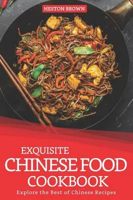 Wykwintna chińska książka kucharska: Poznaj najlepsze chińskie przepisy - Exquisite Chinese Food Cookbook: Explore the Best of Chinese Recipes