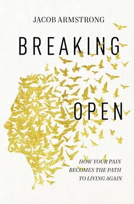 Breaking Open: Jak twój ból staje się drogą do ponownego życia - Breaking Open: How Your Pain Becomes the Path to Living Again