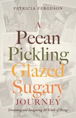 Pekan Pickling Glazed Sugary Journey: Marzenia i wyobrażanie sobie różnych rzeczy - A Pecan Pickling Glazed Sugary Journey: Dreaming and Imagining All Kinds of Things