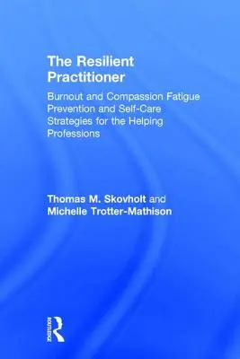 Odporny praktyk: Zapobieganie wypaleniu i zmęczeniu współczuciem oraz strategie samoopieki dla zawodów pomocowych - The Resilient Practitioner: Burnout and Compassion Fatigue Prevention and Self-Care Strategies for the Helping Professions