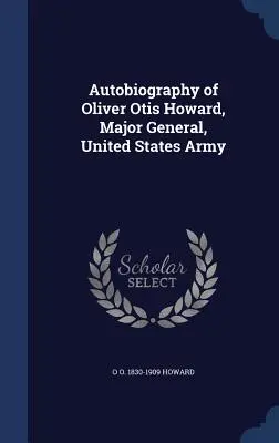 Autobiografia Olivera Otisa Howarda, generała majora armii Stanów Zjednoczonych - Autobiography of Oliver Otis Howard, Major General, United States Army