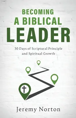 Stawanie się biblijnym liderem: 30 dni biblijnych zasad i duchowego wzrostu - Becoming a Biblical Leader: 30 Days of Scriptural Principle and Spiritual Growth