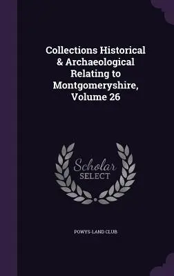 Zbiory historyczne i archeologiczne dotyczące Montgomeryshire, tom 26 - Collections Historical & Archaeological Relating to Montgomeryshire, Volume 26