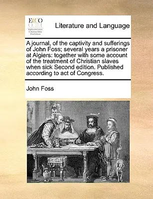 Dziennik niewoli i cierpień Johna Fossa; kilkuletni więzień w Algierze: Together with Some Account of the Treatment of Christian - A Journal, of the Captivity and Sufferings of John Foss; Several Years a Prisoner at Algiers: Together with Some Account of the Treatment of Christian