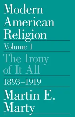 Współczesna religia amerykańska, tom 1: Ironia wszystkiego, 1893-1919, tom 1 - Modern American Religion, Volume 1: The Irony of It All, 1893-1919 Volume 1