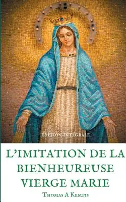 L'imitation de la bienheureuse Vierge Marie: Spiritualit et Gurison par la Prire en la mre de Dieu