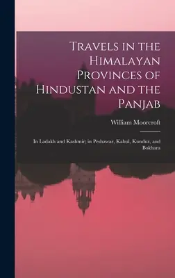 Podróże po himalajskich prowincjach Hindustanu i Pandżabu: W Ladakh i Kaszmirze; w Peszawarze, Kabulu, Kunduz i Bokharze - Travels in the Himalayan Provinces of Hindustan and the Panjab: In Ladakh and Kashmir; in Peshawar, Kabul, Kunduz, and Bokhara