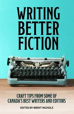 Pisanie lepszej beletrystyki: Porady od najlepszych kanadyjskich pisarzy i redaktorów - Writing Better Fiction: Craft Tips From Some of Canada's Best Writers and Editors