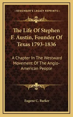 Życie Stephena F. Austina, założyciela Teksasu 1793-1836: Rozdział w ruchu anglo-amerykańskiego ludu na zachód - The Life Of Stephen F. Austin, Founder Of Texas 1793-1836: A Chapter In The Westward Movement Of The Anglo-American People