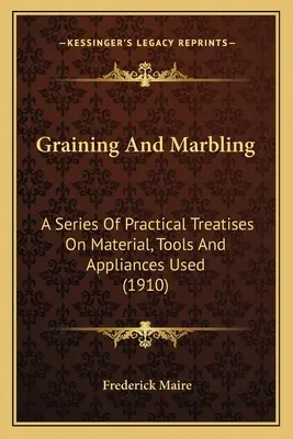 Graining And Marbling: Seria praktycznych traktatów na temat materiałów, narzędzi i używanych urządzeń (1910) - Graining And Marbling: A Series Of Practical Treatises On Material, Tools And Appliances Used (1910)